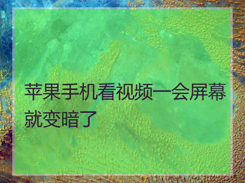 苹果手机看视频一会屏幕就变暗了